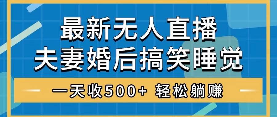 无人直播最新玩法，婚后夫妻睡觉整蛊，礼物收不停，睡后收入500+-学途在线