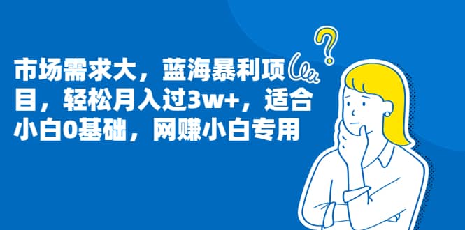 市场需求大，蓝海暴利项目，轻松月入过3w+，适合小白0基础，网赚小白专用-学途在线