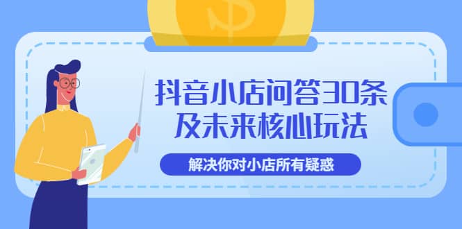 抖音小店问答30条及未来核心玩法，解决你对小店所有疑惑【3节视频课】-学途在线