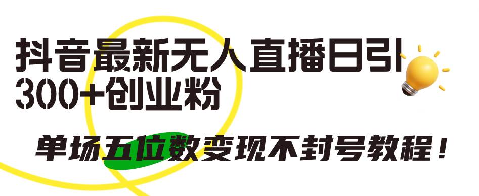 抖音最新无人直播日引300+创业粉，单场五位数变现不封号教程！-学途在线
