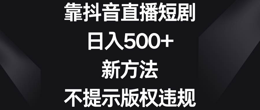 靠抖音直播短剧，日入500+，新方法、不提示版权违规-学途在线