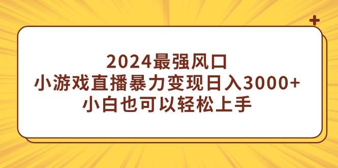 2024最强风口，小游戏直播暴力变现日入3000+小白也可以轻松上手-学途在线