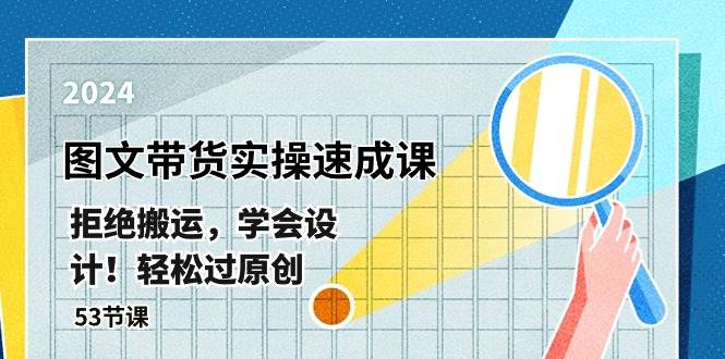 最新图文带货实操速成课，拒绝搬运，学会设计！轻松过原创  (53节课)-学途在线