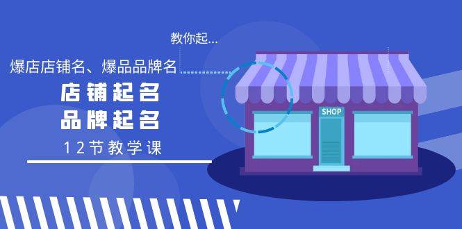 教你起“爆店店铺名、爆品品牌名”，店铺起名，品牌起名（12节教学课）-学途在线