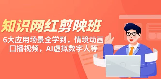 知识 网红剪映班，6大应用 场景全学到，情境动画，囗播视频，AI虚拟数字人-学途在线