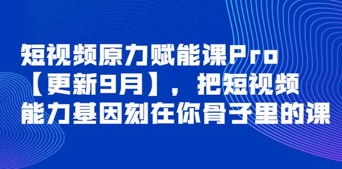 短视频原力赋能课Pro【更新9月】，把短视频能力基因刻在你骨子里的课-学途在线