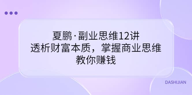 副业思维12讲，透析财富本质，掌握商业思维，教你赚钱-学途在线