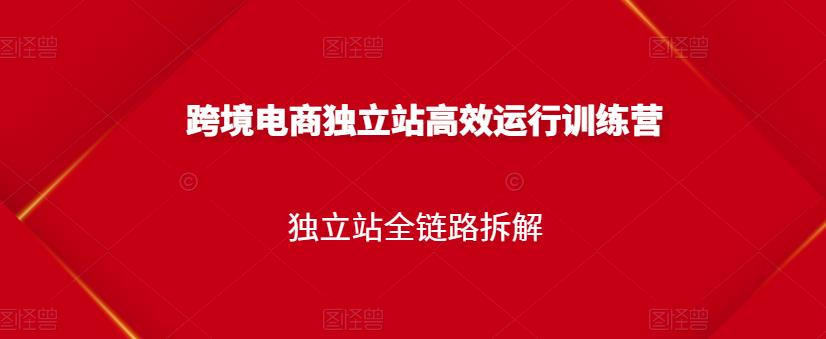 跨境电商独立站高效运行训练营，独立站全链路拆解-学途在线