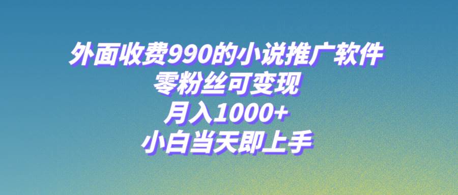 小说推广软件，零粉丝可变现，月入1000+，小白当天即上手【附189G素材】-学途在线
