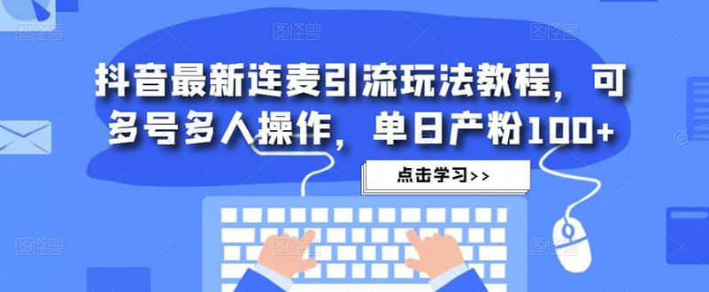 抖音最新连麦引流玩法教程，可多号多人操作-学途在线