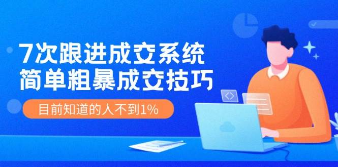 7次 跟进 成交系统：简单粗暴成交技巧，目前知道的人不到1%-学途在线