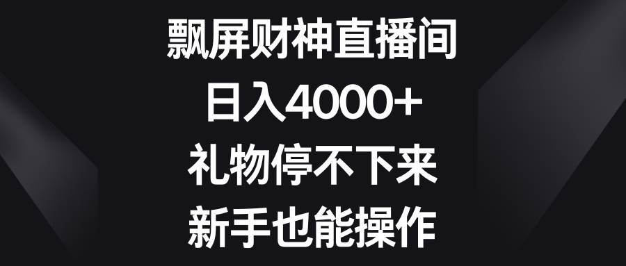 飘屏财神直播间，日入4000+，礼物停不下来，新手也能操作-学途在线