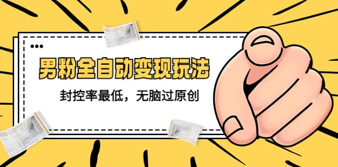 价值1980的男粉全自动变现玩法，封控率最低，无脑过原创-学途在线