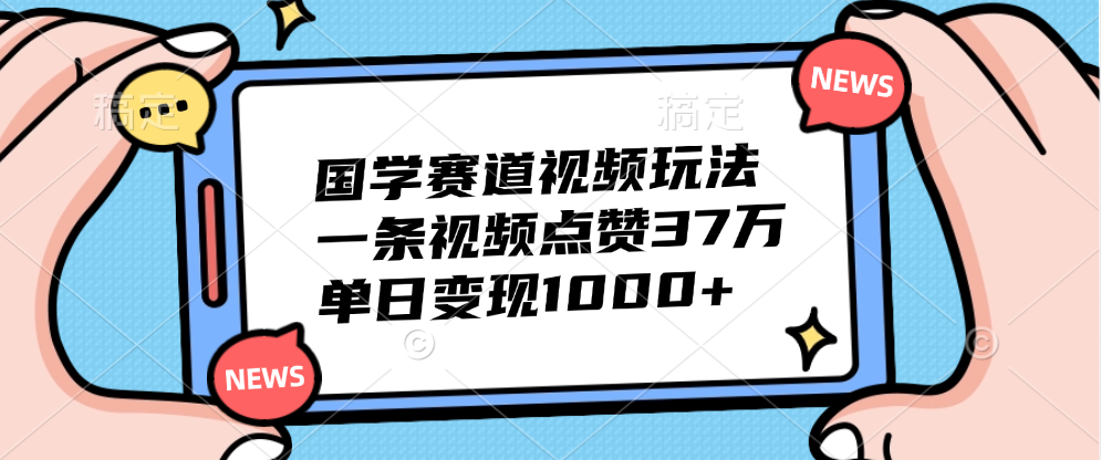 国学赛道视频玩法，单日变现1000+，一条视频点赞37万-学途在线
