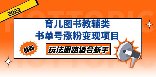 育儿图书教辅类书单号涨粉变现项目，玩法思路适合新手，无私分享给你-学途在线