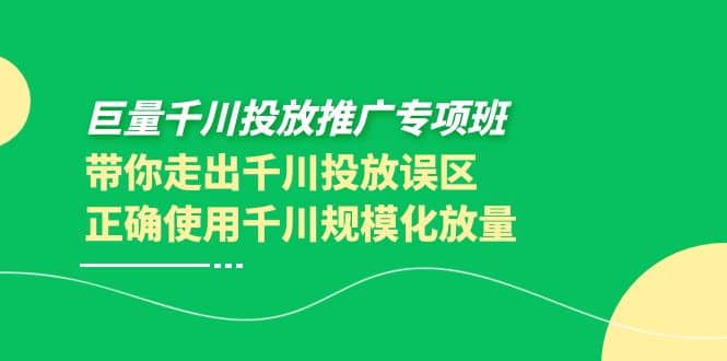巨量千川投放推广专项班，带你走出千川投放误区正确使用千川规模化放量-学途在线