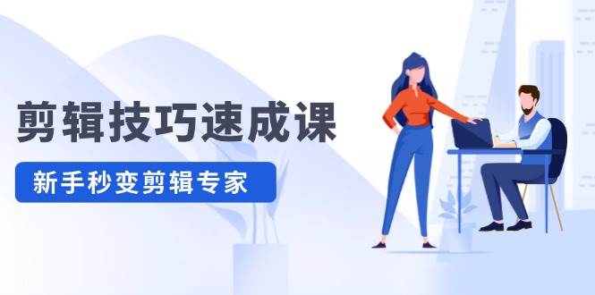剪辑技巧速成课，高清拍摄+调色 转扇子，建筑-抠图精通，新手秒变剪辑专家-学途在线
