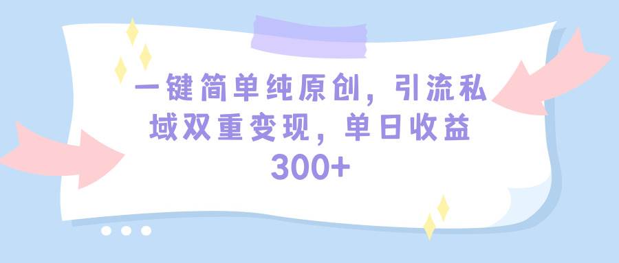 一键简单纯原创，引流私域双重变现，单日收益300+（教程+素材）-学途在线