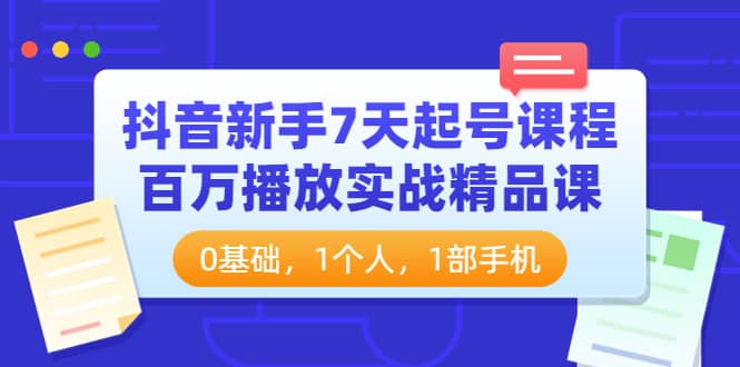 抖音新手7天起号课程：百万播放实战精品课，0基础，1个人，1部手机-学途在线
