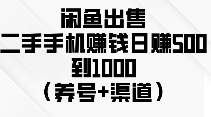 闲鱼出售二手手机赚钱，日赚500到1000（养号+渠道）-学途在线