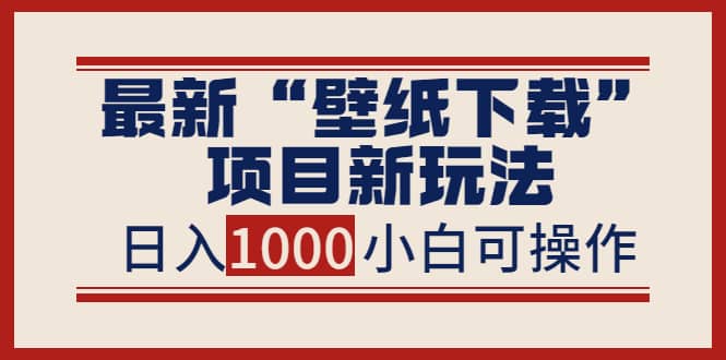 最新“壁纸下载”项目新玩法，小白零基础照抄也能日入1000+-学途在线