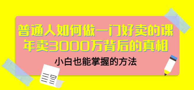 普通人如何做一门好卖的课：年卖3000万背后的真相，小白也能掌握的方法！-学途在线