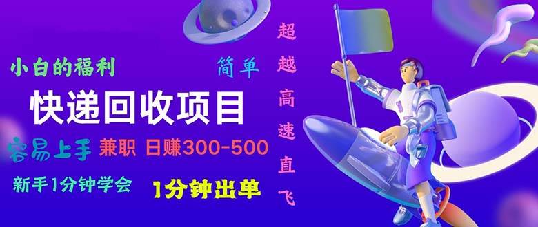 快递回收项目，小白一分钟学会，一分钟出单，可长期干，日赚300~800-学途在线