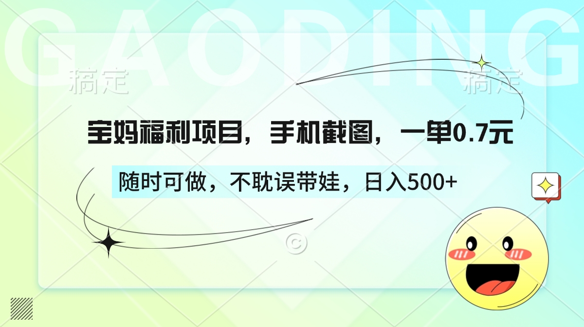 宝妈福利项目，手机截图，一单0.7元，随时可做，不耽误带娃，日入500+-学途在线