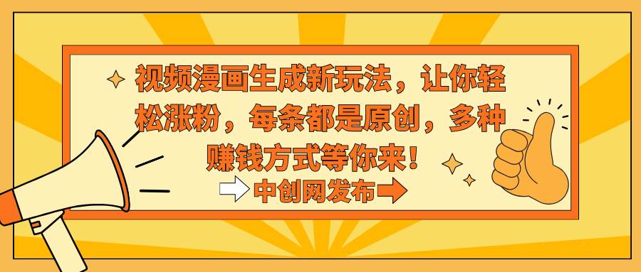 视频漫画生成新玩法，让你轻松涨粉，每条都是原创，多种赚钱方式等你来！-学途在线