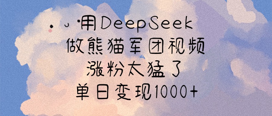 用DeepSeek做熊猫军团视频，涨粉太猛了，单日变现1000+-学途在线
