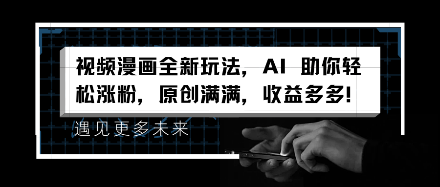 视频漫画全新玩法，AI 助你轻松涨粉，原创满满，收益多多！-学途在线
