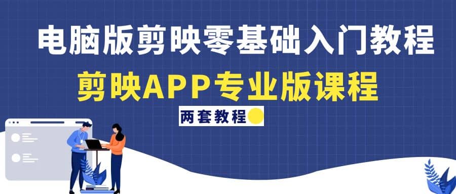电脑版剪映零基础入门教程+剪映APP专业版课程（两套教程）-学途在线