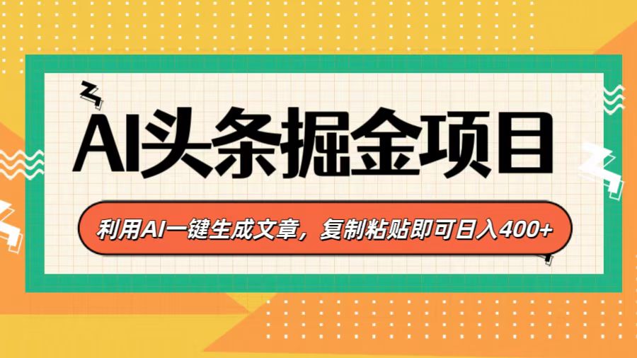 AI头条掘金项目，利用AI一键生成文章，复制粘贴即可日入400+-学途在线