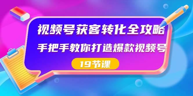视频号-获客转化全攻略，手把手教你打造爆款视频号（19节课）-学途在线