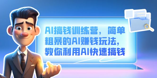 AI搞钱训练营，简单粗暴的AI赚钱玩法，教你利用AI快速搞钱-学途在线