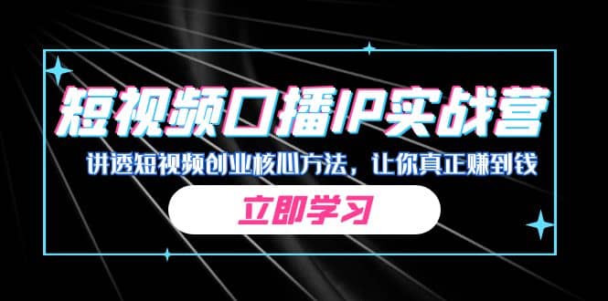 某收费培训：短视频口播IP实战营，讲透短视频创业核心方法，让你真正赚到钱-学途在线