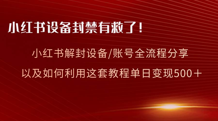 小红书设备及账号解封全流程分享，亲测有效，以及如何利用教程变现-学途在线