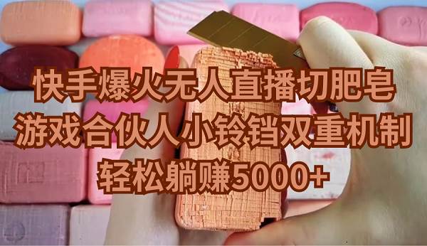 快手爆火无人直播切肥皂，游戏合伙人小铃铛双重机制，轻松躺赚5000+-学途在线