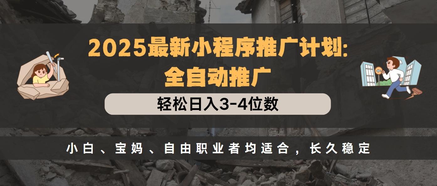 2025最新小程序推广计划全自动推广，轻松日入3-4位数，小白、宝妈、自由职业者均适合，长久稳定-学途在线