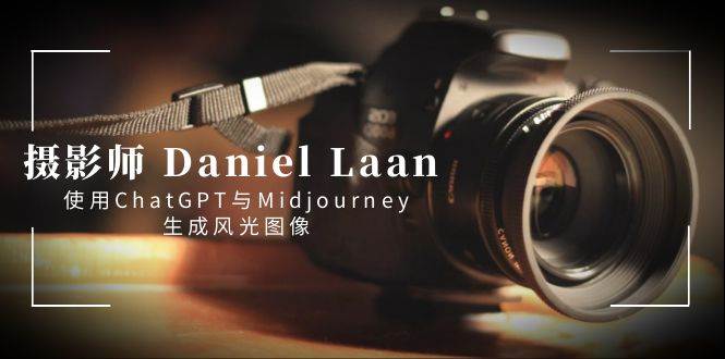 摄影师 Daniel Laan 使用ChatGPT与Midjourney生成风光图像-中英字幕-学途在线
