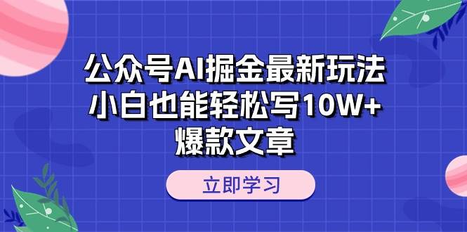 公众号AI掘金最新玩法，小白也能轻松写10W+爆款文章-学途在线