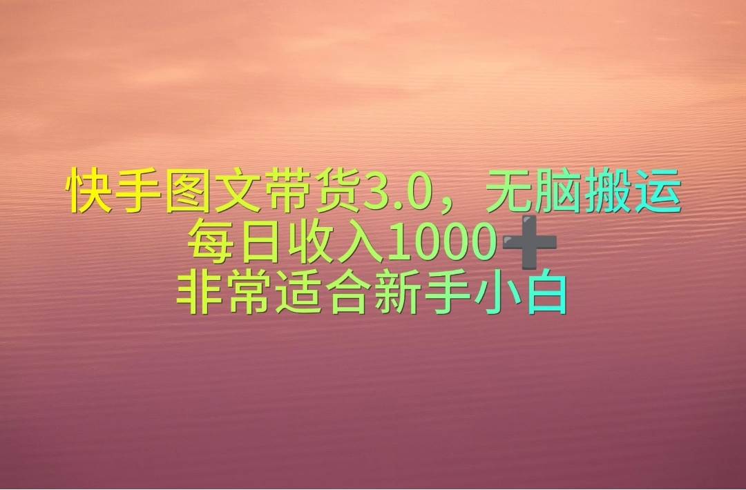 快手图文带货3.0，无脑搬运，每日收入1000＋，非常适合新手小白-学途在线
