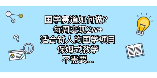 国学赛道如何做？每周变现2w+，适合新人的国学项目，保姆式教学-学途在线