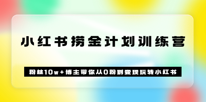《小红书捞金计划训练营》粉丝10w+博主带你从0粉到变现玩转小红书（72节课)-学途在线