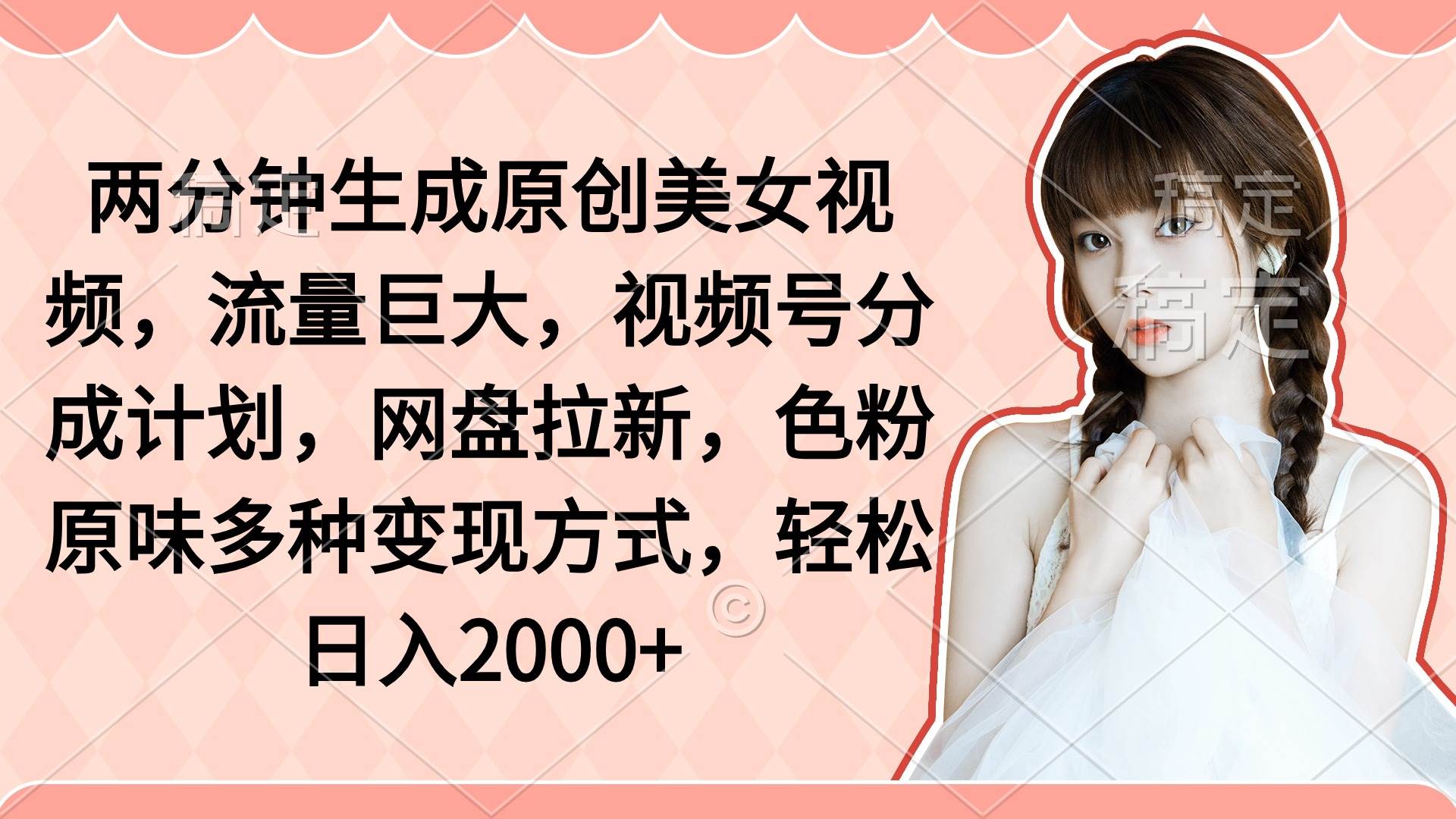 两分钟生成原创美女视频，流量巨大，视频号分成计划，网盘拉新，色粉原…-学途在线