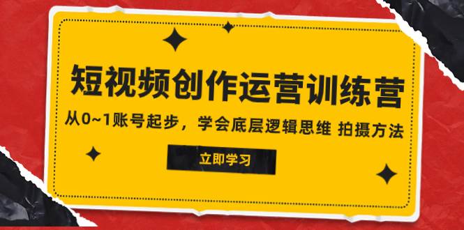 2023短视频创作运营训练营，从0~1账号起步，学会底层逻辑思维 拍摄方法-学途在线