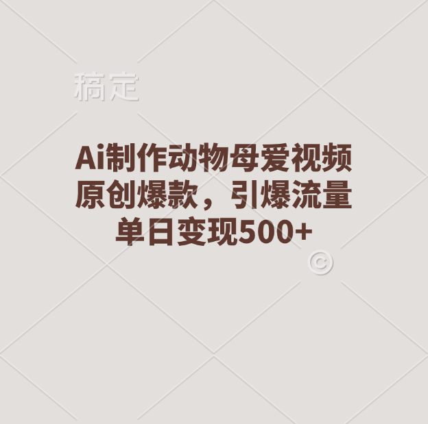Ai制作动物母爱视频，原创爆款，引爆流量，单日变现500+-学途在线