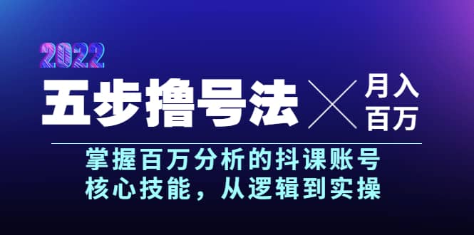 五步撸号法，掌握百万分析的抖课账号核心技能，从逻辑到实操，月入百万级-学途在线