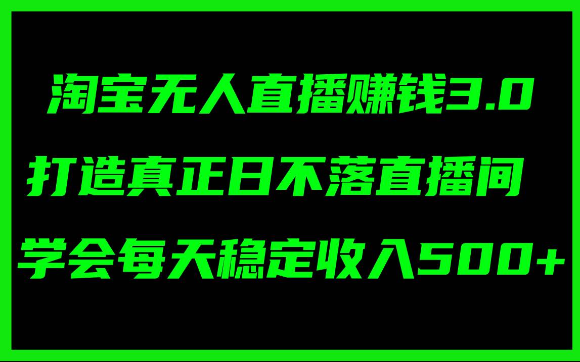 淘宝无人直播赚钱3.0，打造真正日不落直播间 ，学会每天稳定收入500+-学途在线
