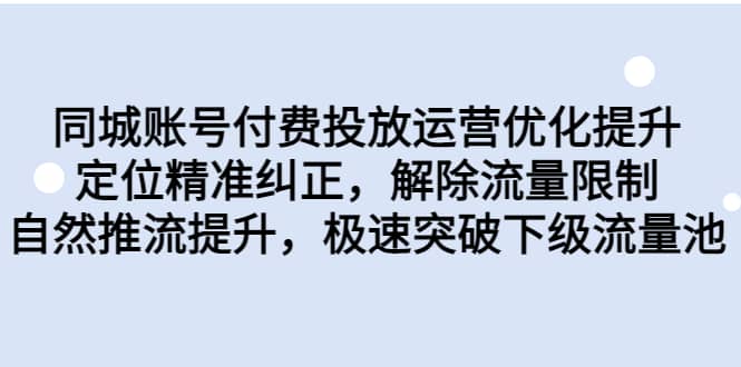 同城账号付费投放运营优化提升，定位精准纠正，解除流量限制，自然推流提升，极速突破下级流量池-学途在线